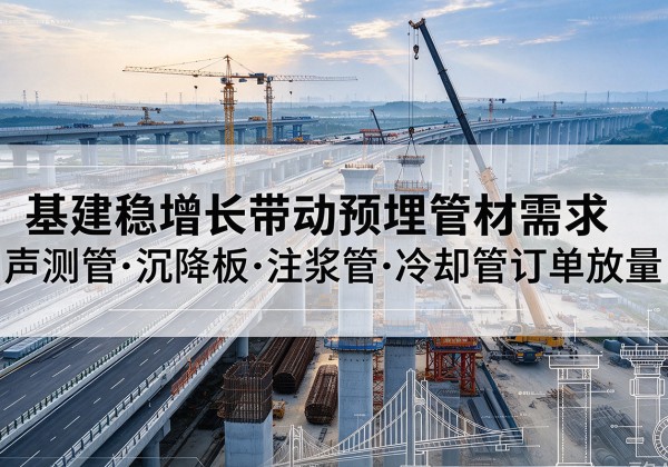 舒城基建稳增长带动预埋监测管材需求，声测管、沉降板、注浆管订单持续放量