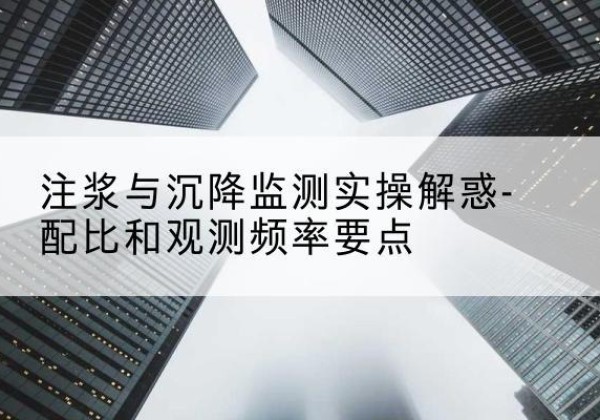 舒城水泥浆配比不当会不会造成注浆管堵管？-注浆与沉降监测实操解惑-配比和观测频率要点